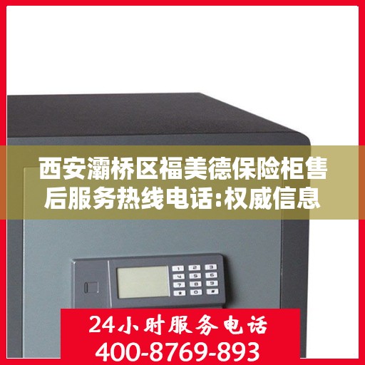 西安灞桥区福美德保险柜售后服务热线电话:权威信息
