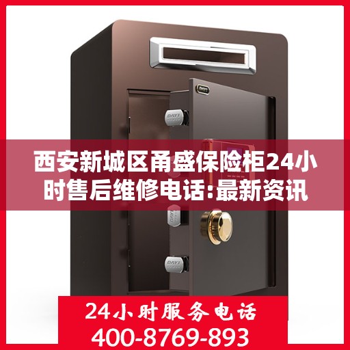 西安新城区甬盛保险柜24小时售后维修电话:最新资讯