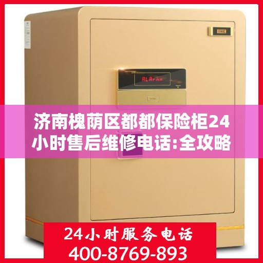 济南槐荫区都都保险柜24小时售后维修电话:全攻略