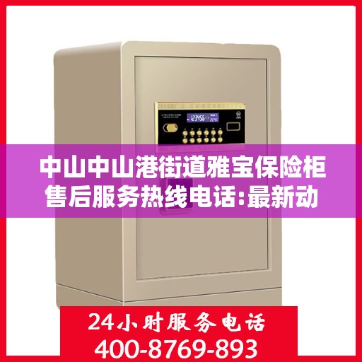 中山中山港街道雅宝保险柜售后服务热线电话:最新动态