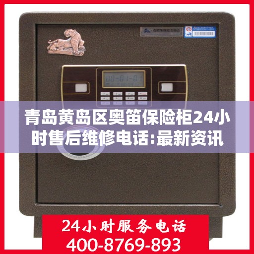 青岛黄岛区奥笛保险柜24小时售后维修电话:最新资讯