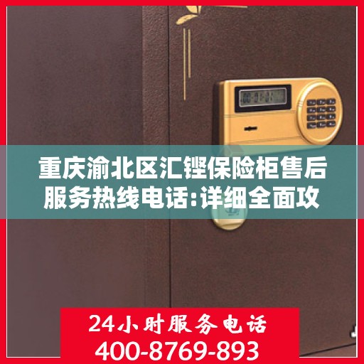 重庆渝北区汇铿保险柜售后服务热线电话:详细全面攻略