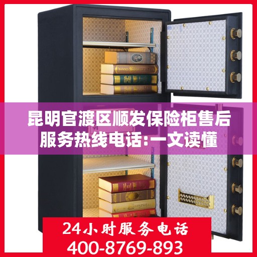 昆明官渡区顺发保险柜售后服务热线电话:一文读懂