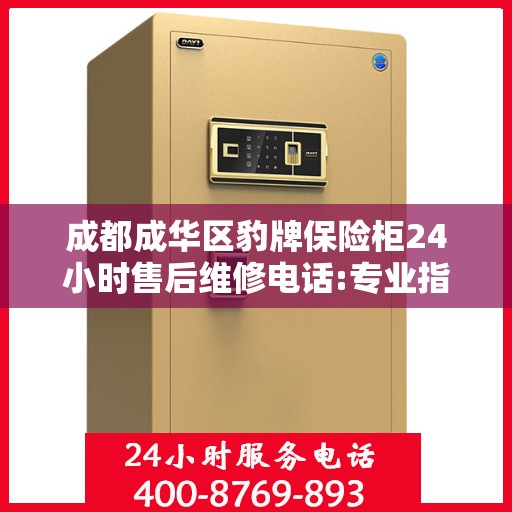 成都成华区豹牌保险柜24小时售后维修电话:专业指南最新攻略