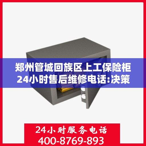 郑州管城回族区上工保险柜24小时售后维修电话:决策指南