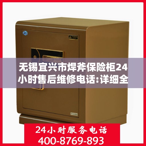 无锡宜兴市焊斧保险柜24小时售后维修电话:详细全面攻略