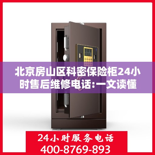 北京房山区科密保险柜24小时售后维修电话:一文读懂