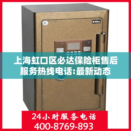 上海虹口区必达保险柜售后服务热线电话:最新动态