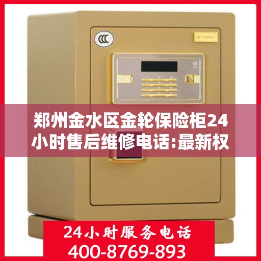 郑州金水区金轮保险柜24小时售后维修电话:最新权威推荐