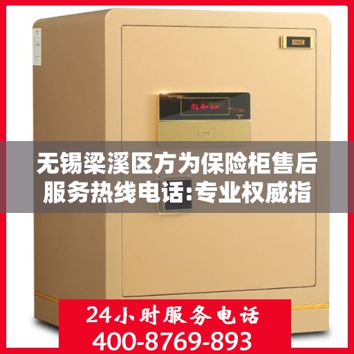 无锡梁溪区方为保险柜售后服务热线电话:专业权威指南