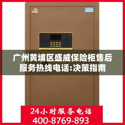 广州黄埔区盛威保险柜售后服务热线电话:决策指南