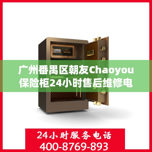 广州番禺区朝友Chaoyou保险柜24小时售后维修电话:决策指南
