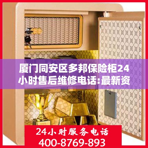 厦门同安区多邦保险柜24小时售后维修电话:最新资讯