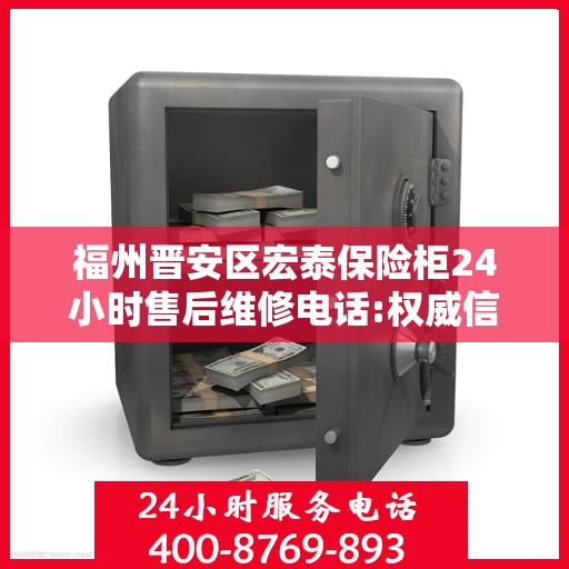 福州晋安区宏泰保险柜24小时售后维修电话:权威信息