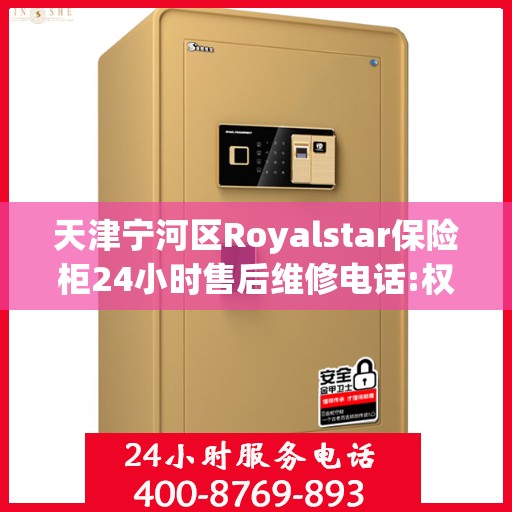天津宁河区Royalstar保险柜24小时售后维修电话:权威信息