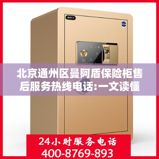 北京通州区曼阿盾保险柜售后服务热线电话:一文读懂