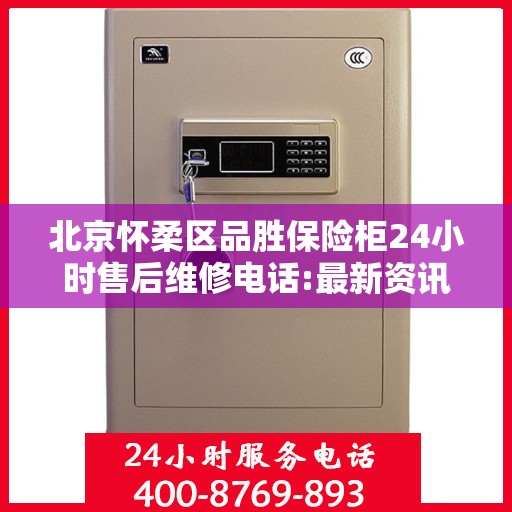 北京怀柔区品胜保险柜24小时售后维修电话:最新资讯
