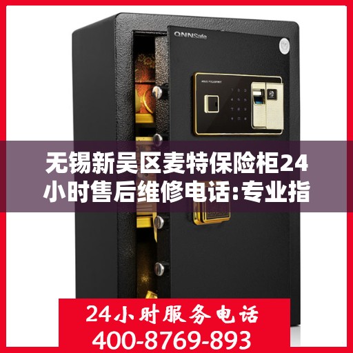 无锡新吴区麦特保险柜24小时售后维修电话:专业指南最新攻略
