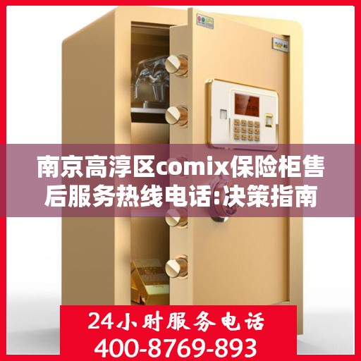 南京高淳区comix保险柜售后服务热线电话:决策指南