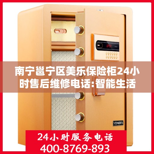 南宁邕宁区美乐保险柜24小时售后维修电话:智能生活缔造者