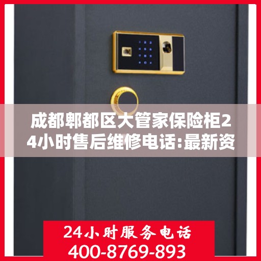 成都郫都区大管家保险柜24小时售后维修电话:最新资讯