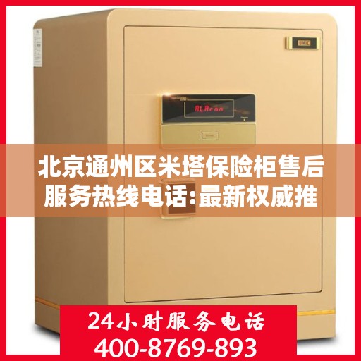 北京通州区米塔保险柜售后服务热线电话:最新权威推荐