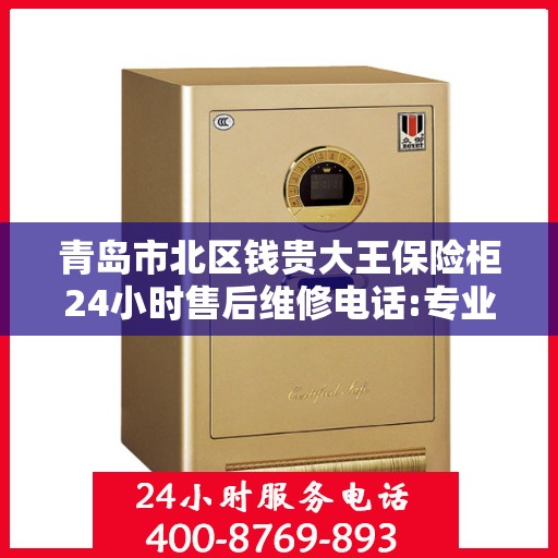 青岛市北区钱贵大王保险柜24小时售后维修电话:专业权威指南