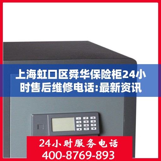 上海虹口区舜华保险柜24小时售后维修电话:最新资讯