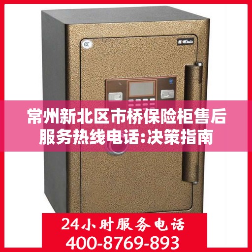 常州新北区市桥保险柜售后服务热线电话:决策指南