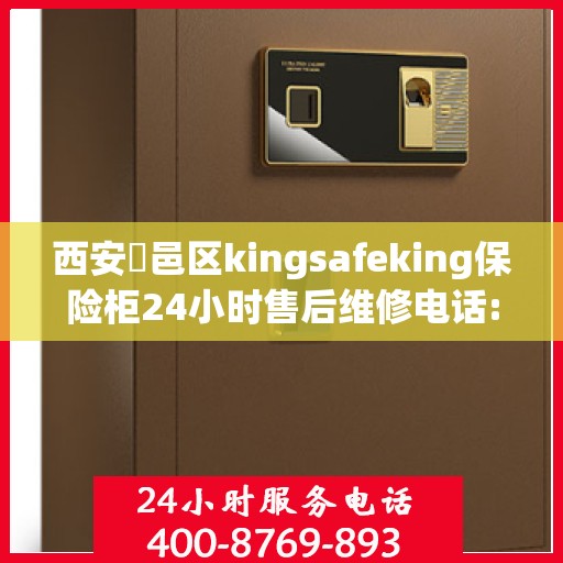 西安鄠邑区kingsafeking保险柜24小时售后维修电话:一文读懂