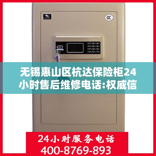 无锡惠山区杭达保险柜24小时售后维修电话:权威信息
