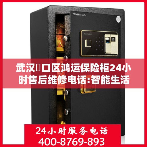武汉硚口区鸿运保险柜24小时售后维修电话:智能生活缔造者