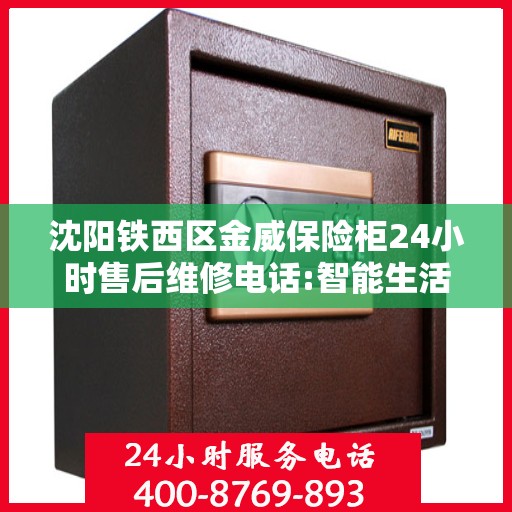 沈阳铁西区金威保险柜24小时售后维修电话:智能生活缔造者