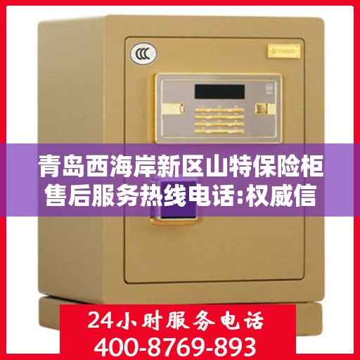 青岛西海岸新区山特保险柜售后服务热线电话:权威信息