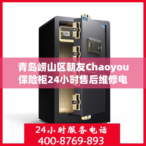 青岛崂山区朝友Chaoyou保险柜24小时售后维修电话:权威信息