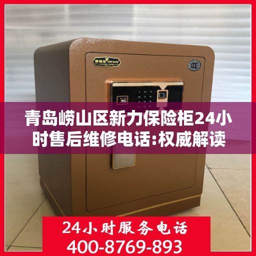 青岛崂山区新力保险柜24小时售后维修电话:权威解读