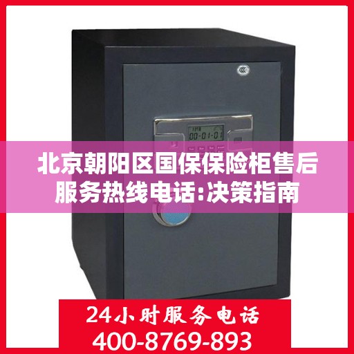 北京朝阳区国保保险柜售后服务热线电话:决策指南