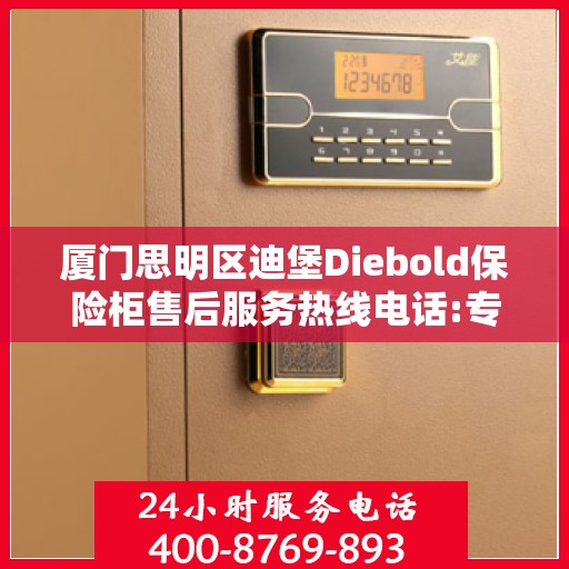 厦门思明区迪堡Diebold保险柜售后服务热线电话:专业权威指南
