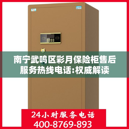 南宁武鸣区彩月保险柜售后服务热线电话:权威解读