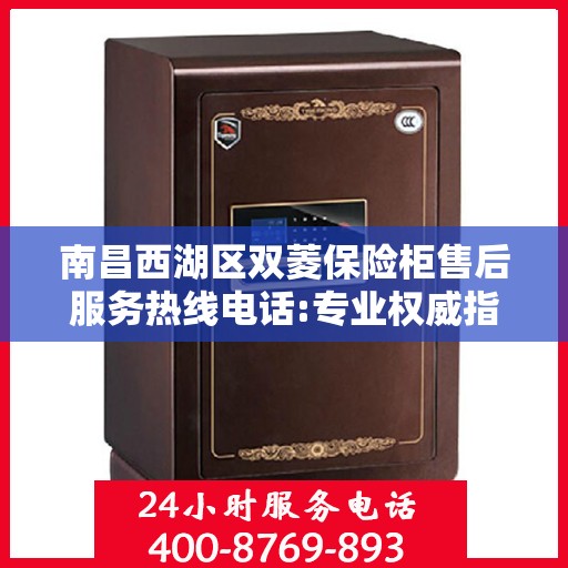 南昌西湖区双菱保险柜售后服务热线电话:专业权威指南