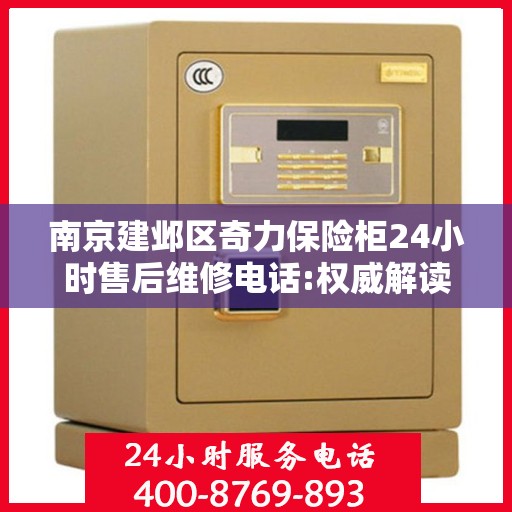 南京建邺区奇力保险柜24小时售后维修电话:权威解读