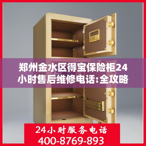 郑州金水区得宝保险柜24小时售后维修电话:全攻略