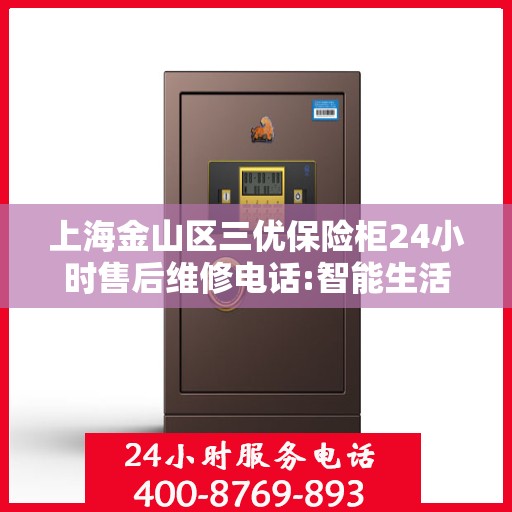 上海金山区三优保险柜24小时售后维修电话:智能生活缔造者