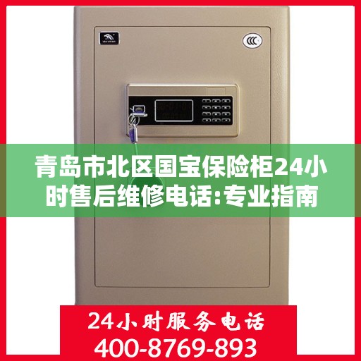 青岛市北区国宝保险柜24小时售后维修电话:专业指南最新攻略