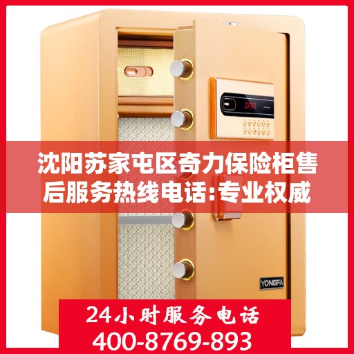 沈阳苏家屯区奇力保险柜售后服务热线电话:专业权威指南