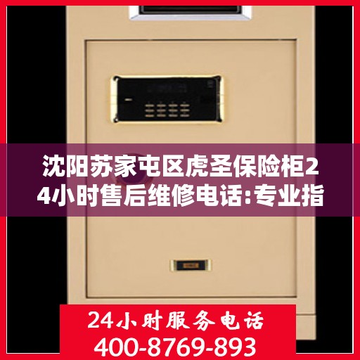 沈阳苏家屯区虎圣保险柜24小时售后维修电话:专业指南最新攻略