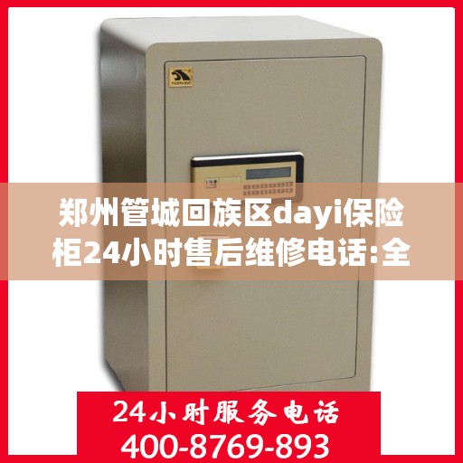郑州管城回族区dayi保险柜24小时售后维修电话:全攻略