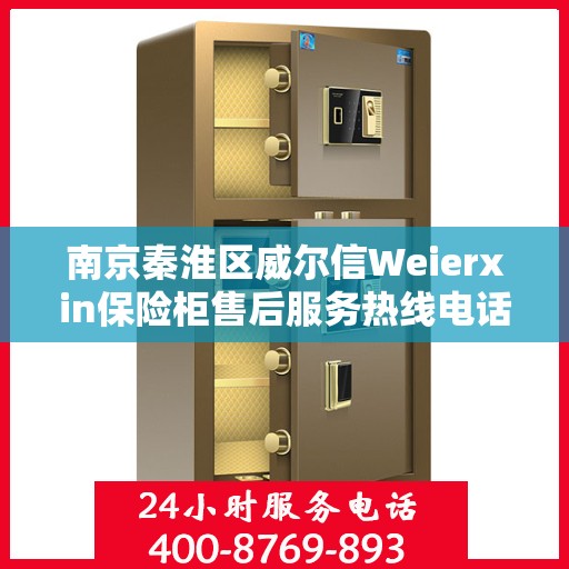 南京秦淮区威尔信Weierxin保险柜售后服务热线电话:权威信息
