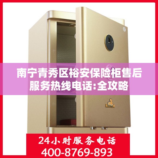 南宁青秀区裕安保险柜售后服务热线电话:全攻略