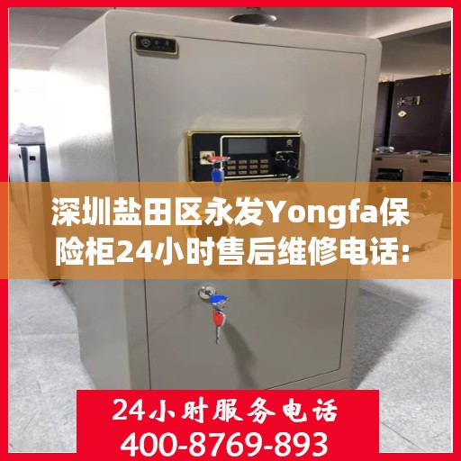 深圳盐田区永发Yongfa保险柜24小时售后维修电话:一文读懂